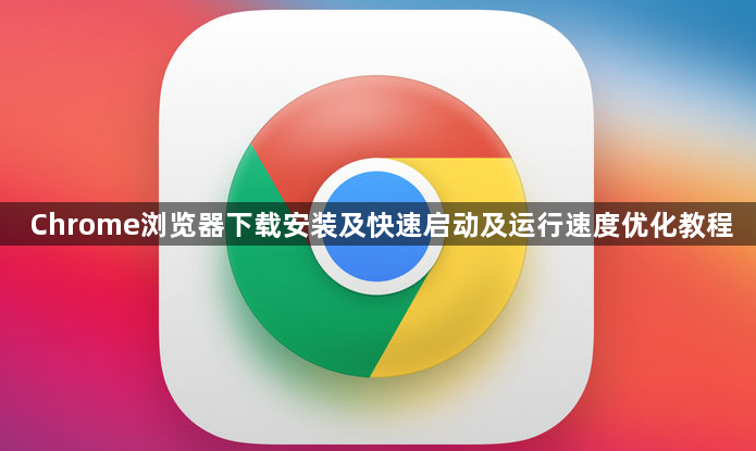 Chrome浏览器下载安装及快速启动及运行速度优化教程1