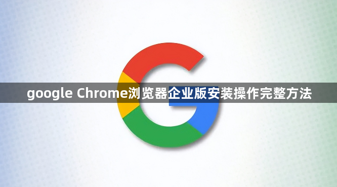 google Chrome浏览器企业版安装操作完整方法1