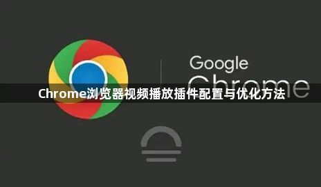 Chrome浏览器视频播放插件配置与优化方法1