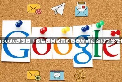 google浏览器下载后如何配置浏览器启动页面和快捷操作1