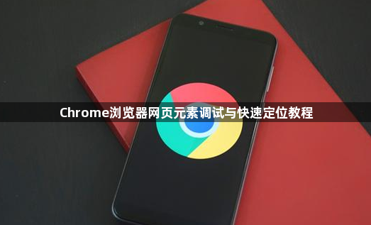 Chrome浏览器网页元素调试与快速定位教程1