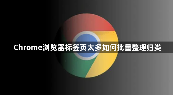 Chrome浏览器标签页太多如何批量整理归类1