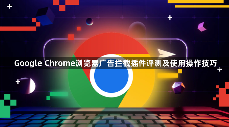 Google Chrome浏览器广告拦截插件评测及使用操作技巧1