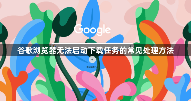 谷歌浏览器无法启动下载任务的常见处理方法1