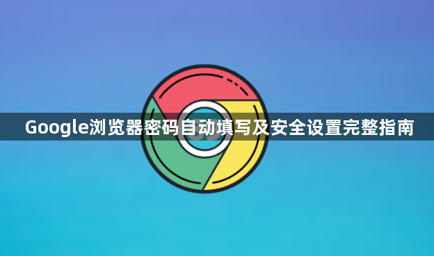 Google浏览器密码自动填写及安全设置完整指南1