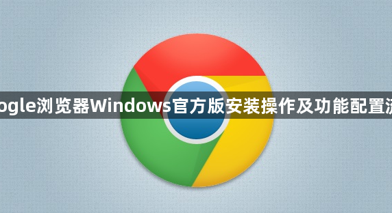 google浏览器Windows官方版安装操作及功能配置流程1