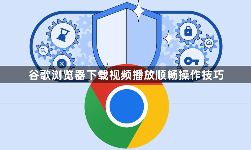 谷歌浏览器下载视频播放顺畅操作技巧1