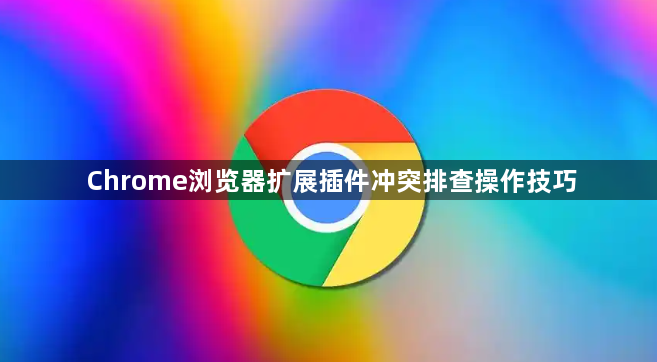 Chrome浏览器扩展插件冲突排查操作技巧1