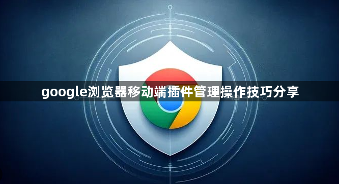 google浏览器移动端插件管理操作技巧分享1
