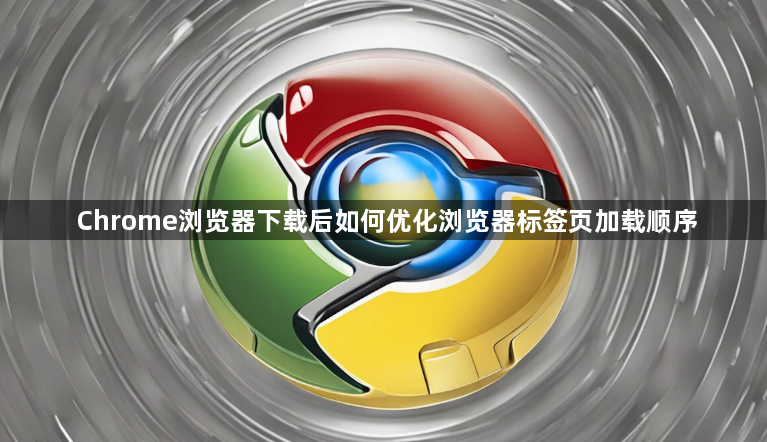 Chrome浏览器下载后如何优化浏览器标签页加载顺序1