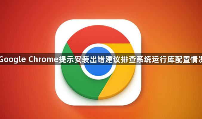 Google Chrome提示安装出错建议排查系统运行库配置情况1