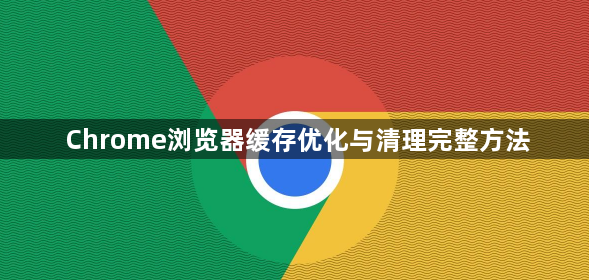 Chrome浏览器缓存优化与清理完整方法1