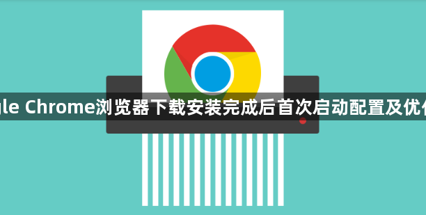 Google Chrome浏览器下载安装完成后首次启动配置及优化建议1