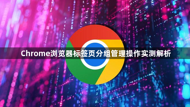 Chrome浏览器标签页分组管理操作实测解析1