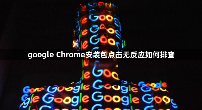google Chrome安装包点击无反应如何排查1