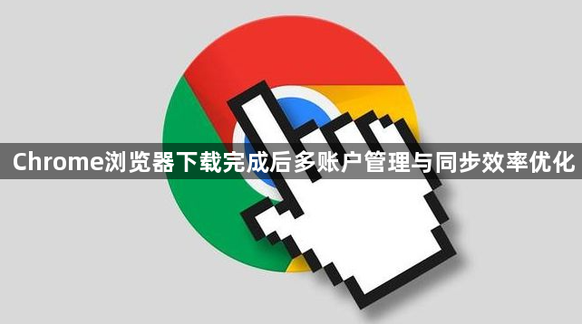 Chrome浏览器下载完成后多账户管理与同步效率优化1