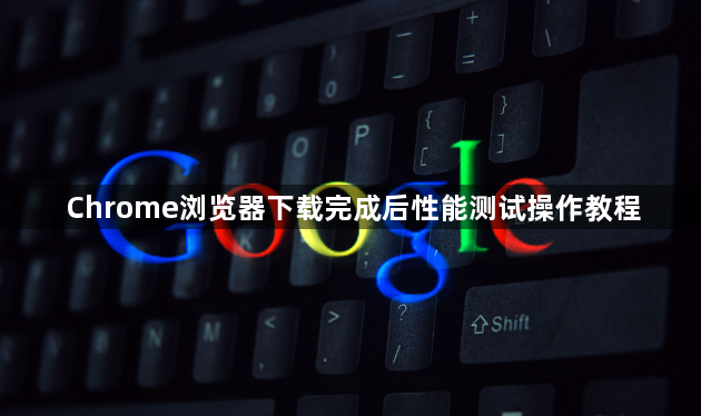 Chrome浏览器下载完成后性能测试操作教程1