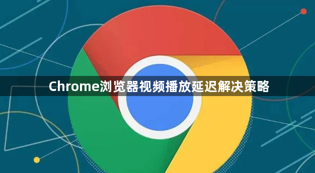 Chrome浏览器视频播放延迟解决策略1