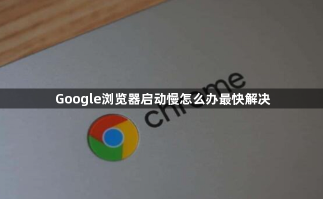 Google浏览器启动慢怎么办最快解决1