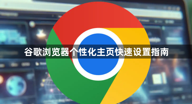 谷歌浏览器个性化主页快速设置指南1