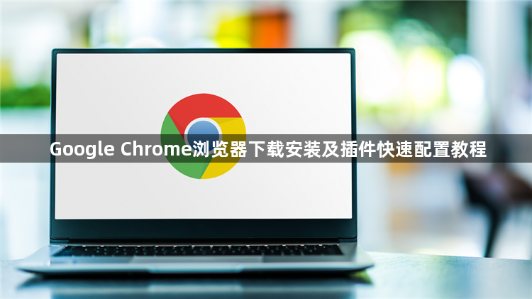 Google Chrome浏览器下载安装及插件快速配置教程1