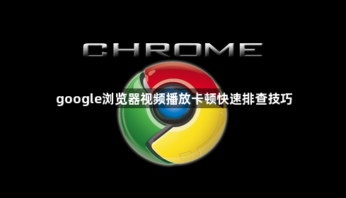 google浏览器视频播放卡顿快速排查技巧1