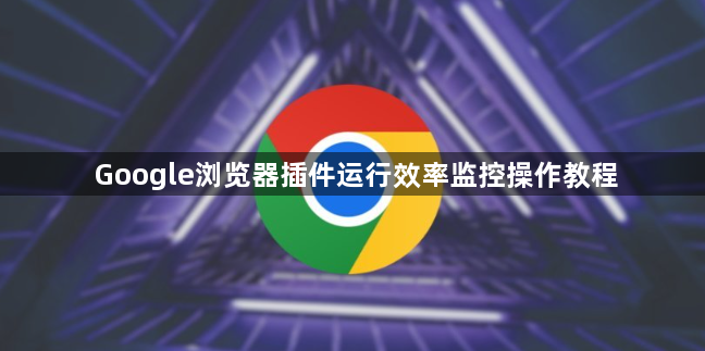 Google浏览器插件运行效率监控操作教程1