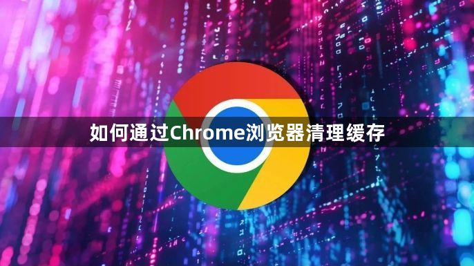 如何通过Chrome浏览器清理缓存