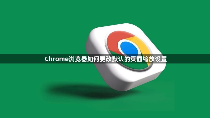 Chrome浏览器如何更改默认的页面缩放设置