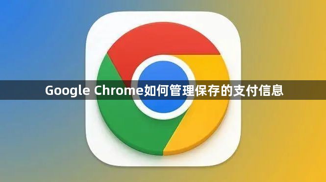 Google Chrome如何管理保存的支付信息