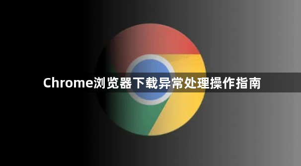Chrome浏览器下载异常处理操作指南1