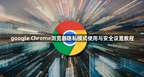 google Chrome浏览器隐私模式使用与安全设置教程1