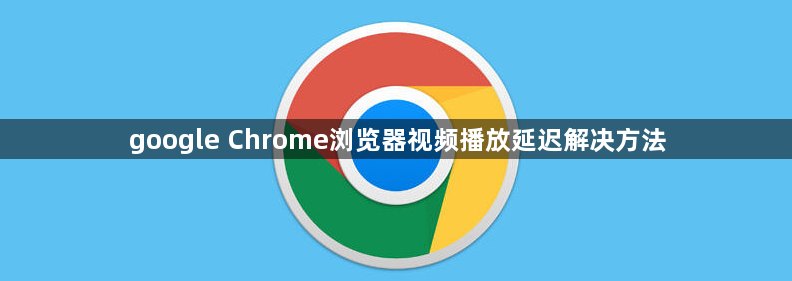 google Chrome浏览器视频播放延迟解决方法1