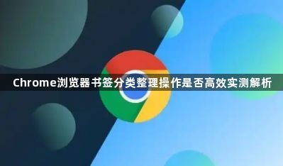 Chrome浏览器书签分类整理操作是否高效实测解析1