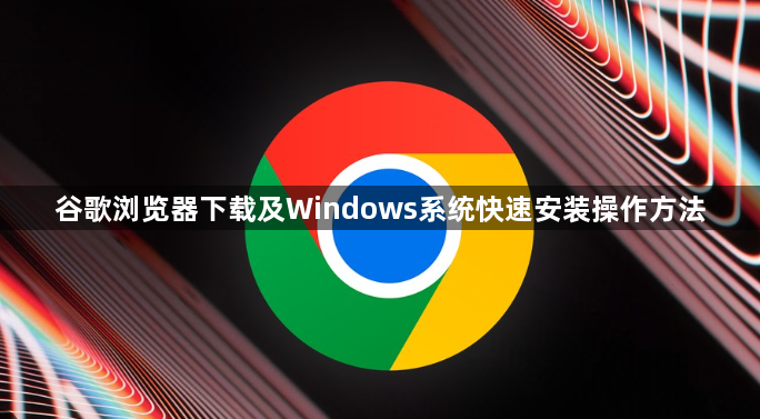 谷歌浏览器下载及Windows系统快速安装操作方法1