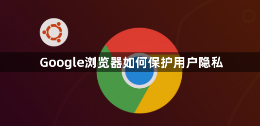 Google浏览器如何保护用户隐私1