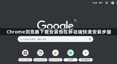Chrome浏览器下载安装包在移动端快速安装步骤1