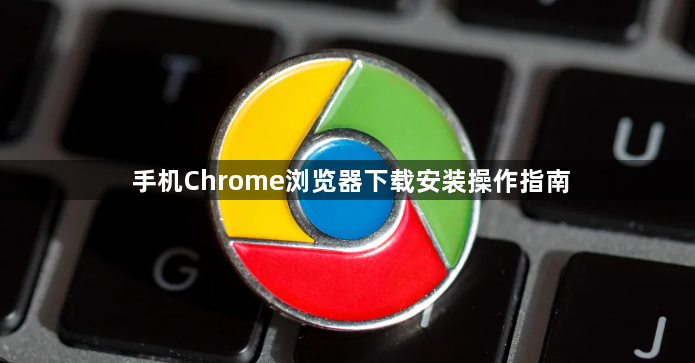 手机Chrome浏览器下载安装操作指南1