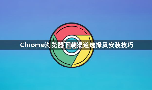 Chrome浏览器下载渠道选择及安装技巧1