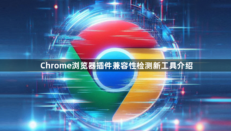 Chrome浏览器插件兼容性检测新工具介绍1