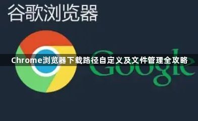 Chrome浏览器下载路径自定义及文件管理全攻略1