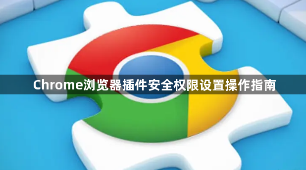 Chrome浏览器插件安全权限设置操作指南1