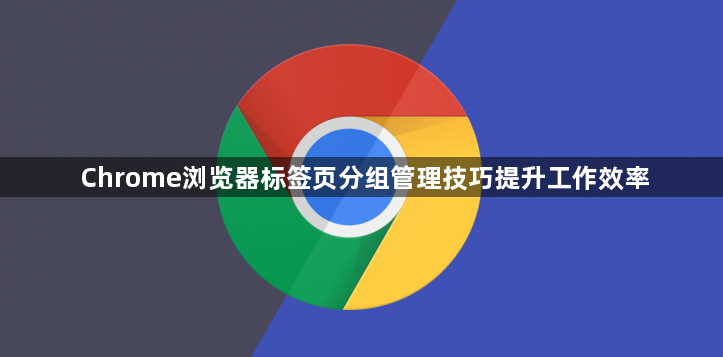 Chrome浏览器标签页分组管理技巧提升工作效率1