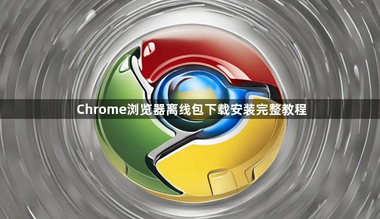 Chrome浏览器离线包下载安装完整教程1