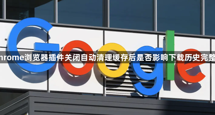 Chrome浏览器插件关闭自动清理缓存后是否影响下载历史完整性1
