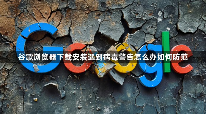 谷歌浏览器下载安装遇到病毒警告怎么办如何防范1