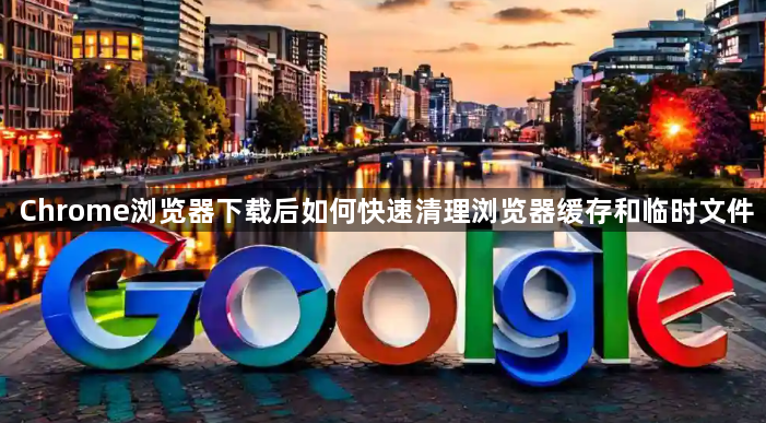 Chrome浏览器下载后如何快速清理浏览器缓存和临时文件1