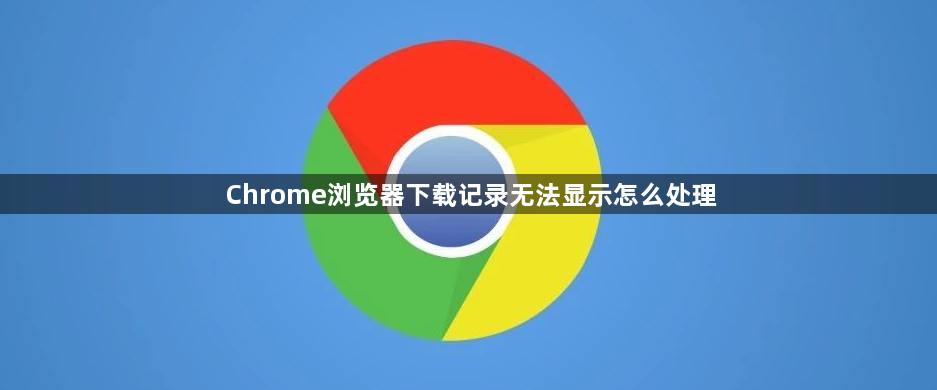 Chrome浏览器下载记录无法显示怎么处理1