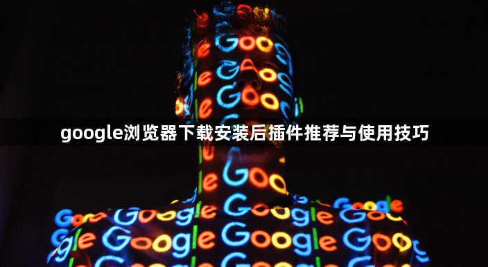google浏览器下载安装后插件推荐与使用技巧1