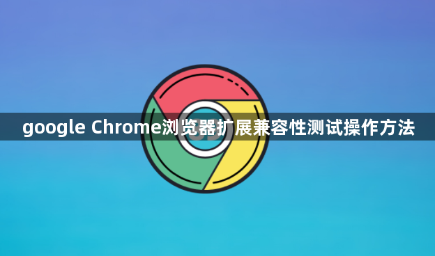 google Chrome浏览器扩展兼容性测试操作方法1
